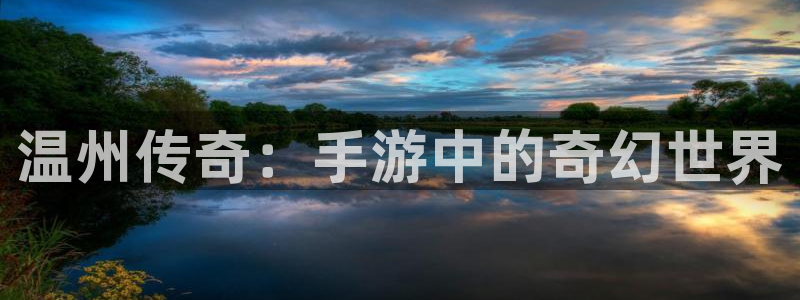 豪门国际杀组合：温州传奇：手游中的奇幻世界