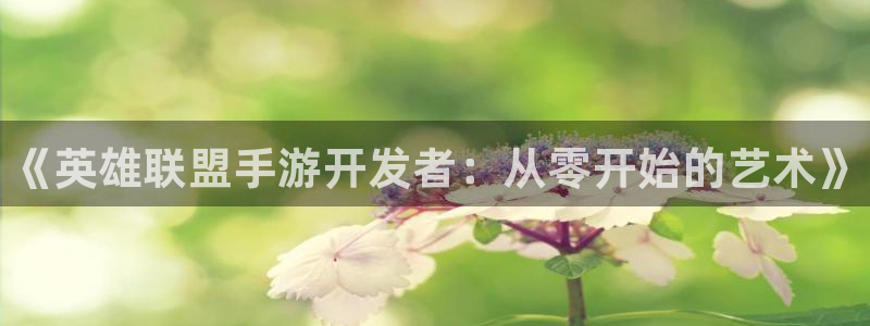 豪门国际开奖：《英雄联盟手游开发者：从零开始的艺术》